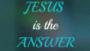 Jesus Is The Answer